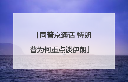 同普京通话 特朗普为何重点谈伊朗