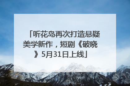 听花岛再次打造悬疑美学新作，短剧《破晓》5月31日上线