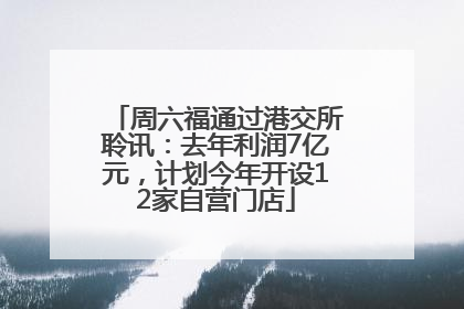 周六福通过港交所聆讯：去年利润7亿元，计划今年开设12家自营门店