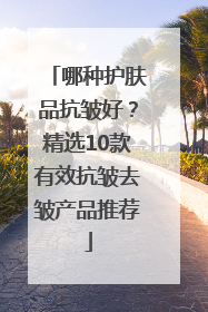 哪种护肤品抗皱好？精选10款有效抗皱去皱产品推荐