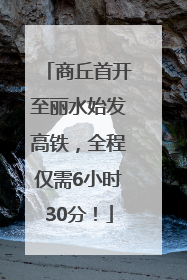 商丘首开至丽水始发高铁，全程仅需6小时30分！