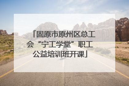 固原市原州区总工会“宁工学堂”职工公益培训班开课