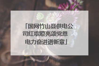 国网竹山县供电公司红歌嘹亮颂党恩 电力奋进谱新章