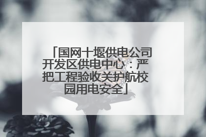 国网十堰供电公司开发区供电中心：严把工程验收关护航校园用电安全