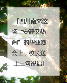 四川南充这场“安静又热闹”的毕业晚会上，校长送上三句祝福