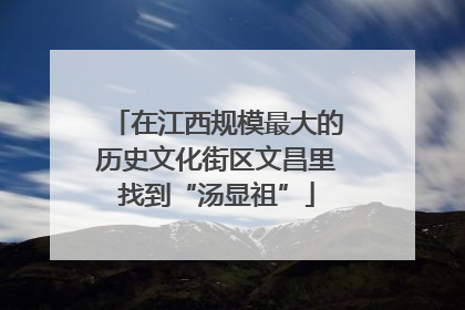 在江西规模最大的历史文化街区文昌里找到“汤显祖”