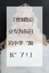 密3路公交专为东白岩小学“加长”了！
