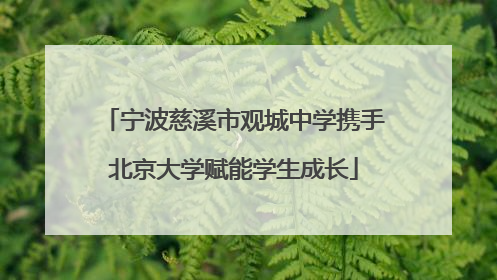 宁波慈溪市观城中学携手北京大学赋能学生成长