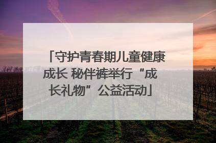 守护青春期儿童健康成长 秘伴裤举行“成长礼物”公益活动