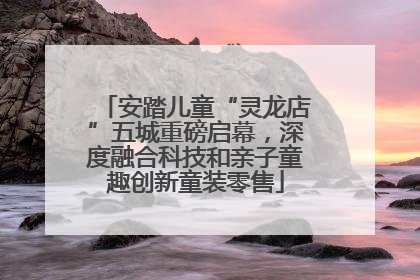 安踏儿童“灵龙店”五城重磅启幕，深度融合科技和亲子童趣创新童装零售