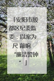 安阳市殷都区纪委监委：以案为尺 敲响 “廉洁警钟”