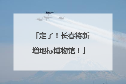 定了！长春将新增地标博物馆！