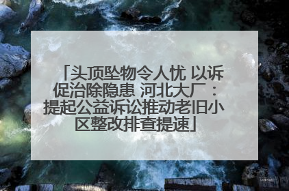 头顶坠物令人忧 以诉促治除隐患 河北大厂：提起公益诉讼推动老旧小区整改排查提速