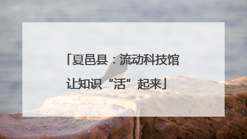 夏邑县：流动科技馆让知识“活”起来