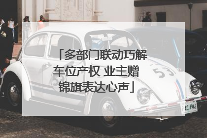 多部门联动巧解车位产权 业主赠锦旗表达心声