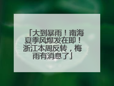 大到暴雨！南海夏季风爆发在即！浙江本周反转，梅雨有消息了