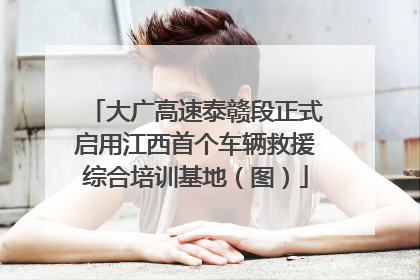 大广高速泰赣段正式启用江西首个车辆救援综合培训基地（图）