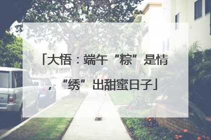 大悟：端午“粽”是情，“绣”出甜蜜日子