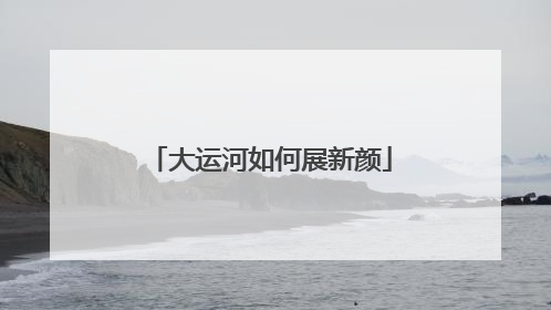 大运河如何展新颜