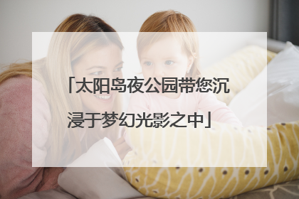 太阳岛夜公园带您沉浸于梦幻光影之中