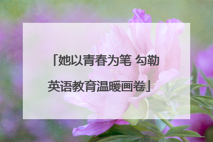 她以青春为笔 勾勒英语教育温暖画卷