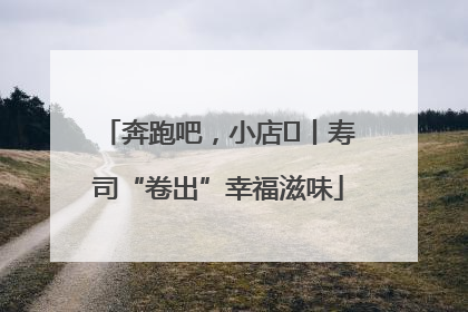 奔跑吧，小店㊼丨寿司“卷出”幸福滋味
