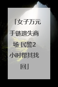 女子万元手链遗失商场 民警2小时帮其找回