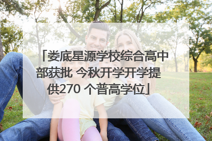 娄底星源学校综合高中部获批 今秋开学开学提供270 个普高学位