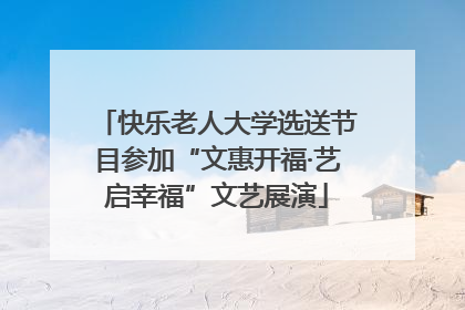 快乐老人大学选送节目参加“文惠开福·艺启幸福”文艺展演