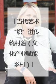 当代艺术“织”进传统村落（文化产业赋能乡村）