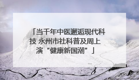 当千年中医邂逅现代科技 永州市社科普及周上演“健康新国潮”