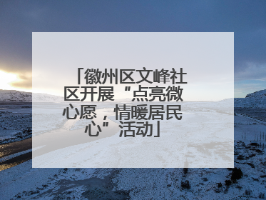 徽州区文峰社区开展“点亮微心愿，情暖居民心”活动