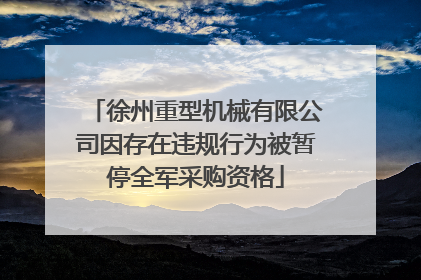 徐州重型机械有限公司因存在违规行为被暂停全军采购资格