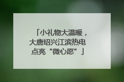 小礼物大温暖，大唐绍兴江滨热电点亮“微心愿”