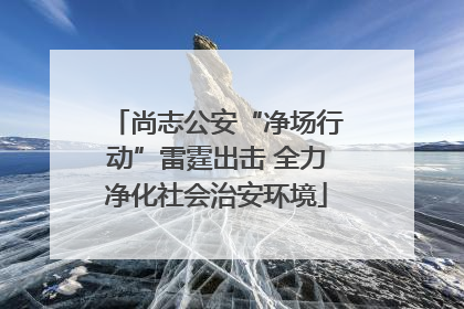 尚志公安“净场行动”雷霆出击 全力净化社会治安环境