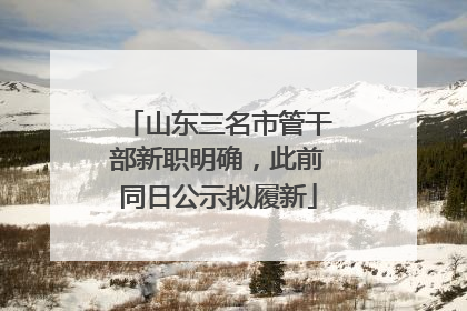 山东三名市管干部新职明确，此前同日公示拟履新