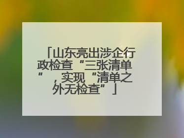 山东亮出涉企行政检查“三张清单”，实现“清单之外无检查”