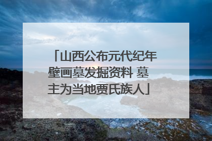 山西公布元代纪年壁画墓发掘资料 墓主为当地贾氏族人