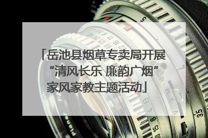 岳池县烟草专卖局开展“清风长乐 廉韵广烟”家风家教主题活动