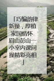 巧编韵律新操，厚植家国情怀 眉山彭山一小室内课间操精彩亮相