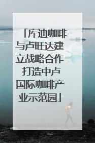 库迪咖啡与卢旺达建立战略合作 打造中卢国际咖啡产业示范园