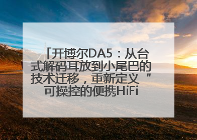 开博尔DA5：从台式解码耳放到小尾巴的技术迁移，重新定义“可操控的便携HiFi解码耳放”