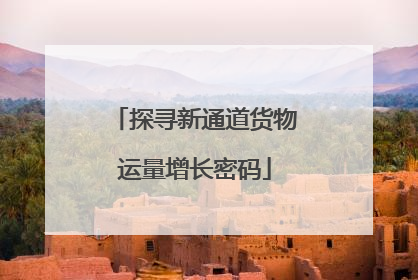 探寻新通道货物运量增长密码