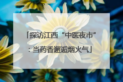 探访江西“中医夜市”：当药香邂逅烟火气
