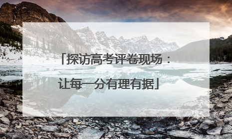 探访高考评卷现场：让每一分有理有据