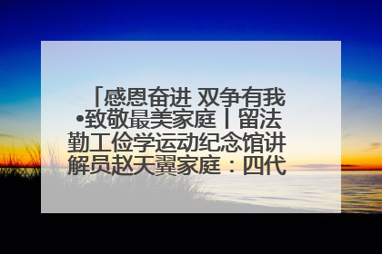 感恩奋进 双争有我•致敬最美家庭丨留法勤工俭学运动纪念馆讲解员赵天翼家庭：四代人一脉相承赤子心