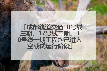 成都轨道交通10号线三期、17号线二期、30号线一期工程均已进入空载试运行阶段