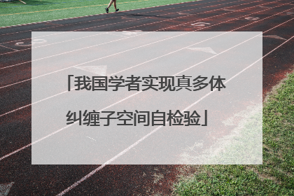 我国学者实现真多体纠缠子空间自检验