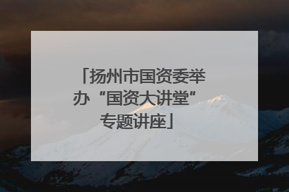 扬州市国资委举办“国资大讲堂” 专题讲座