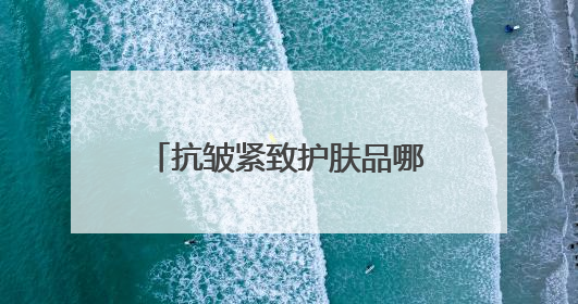 抗皱紧致护肤品哪款好？30-50岁抗皱品牌大汇总，2025莫错过
